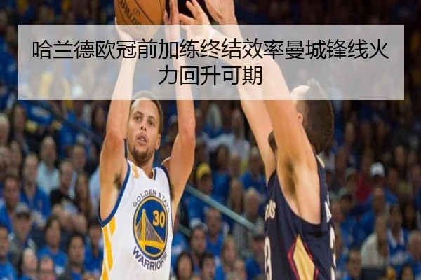 哈兰德欧冠前加练终结效率曼城锋线火力回升可期